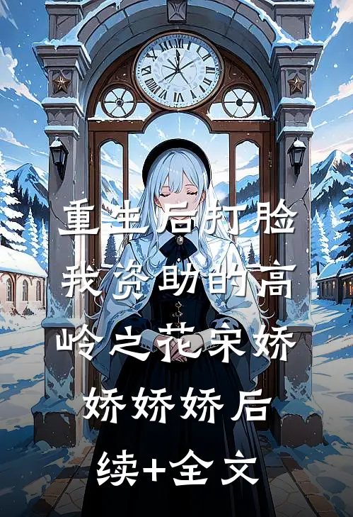 重生后打脸我资助的高岭之花宋娇娇娇娇后续+全文
