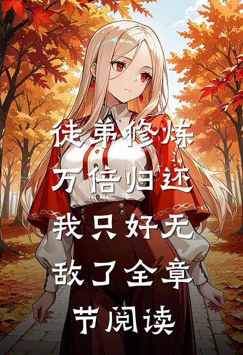 徒弟修炼万倍归还，我只好无敌了全章节阅读