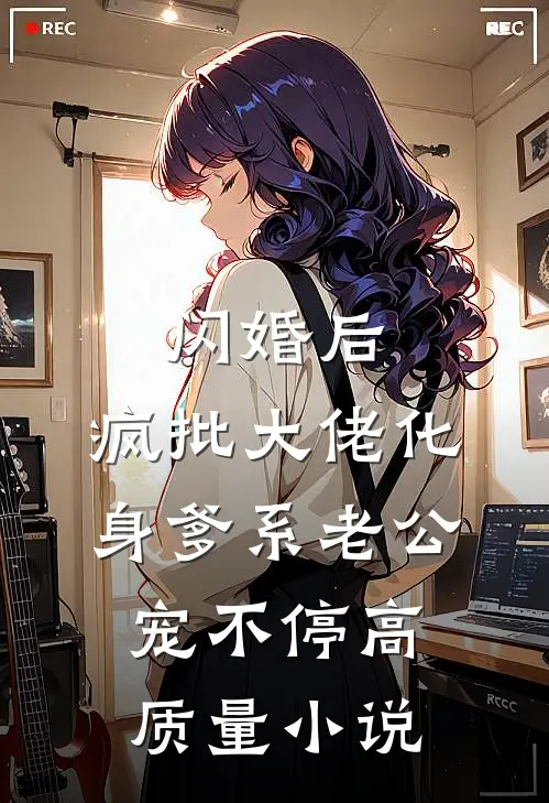 闪婚后，疯批大佬化身爹系老公宠不停高质量小说