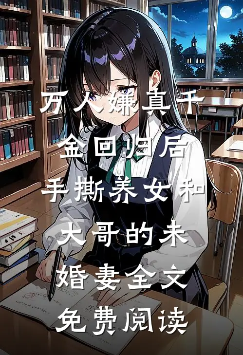 万人嫌真千金回归后，手撕养女和大哥的未婚妻全文免费阅读
