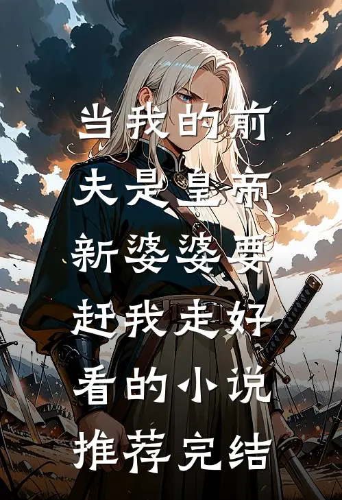 当我的前夫是皇帝，新婆婆要赶我走好看的小说推荐完结