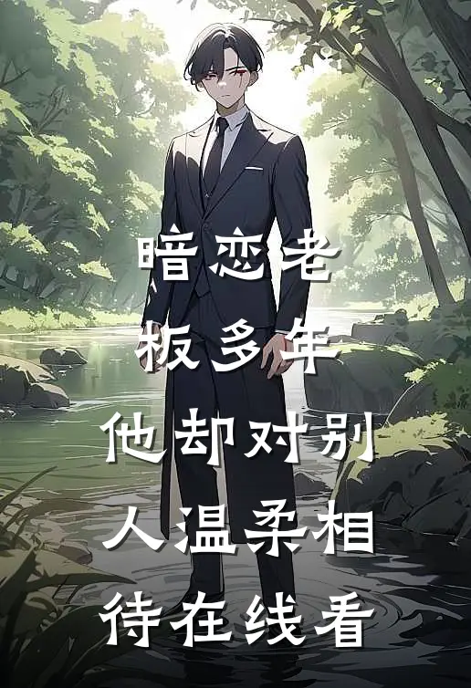 暗恋老板多年，他却对别人温柔相待在线看