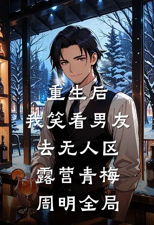重生后，我笑看男友去无人区露营青梅周明全局