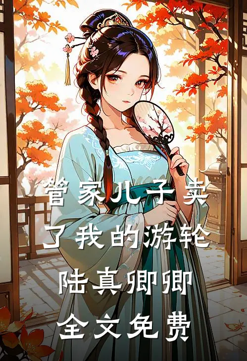 管家儿子卖了我的游轮陆真卿卿全文免费