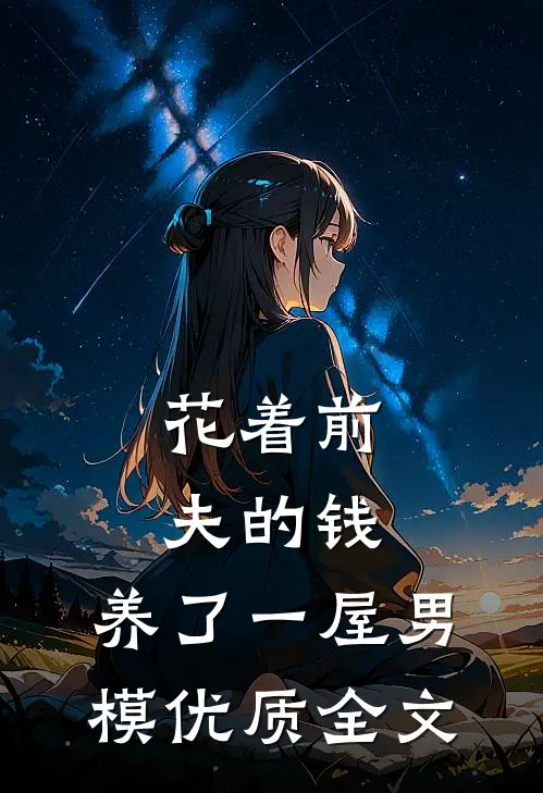 花着前夫的钱，养了一屋男模优质全文
