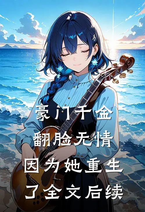 豪门千金翻脸无情，因为她重生了全文后续