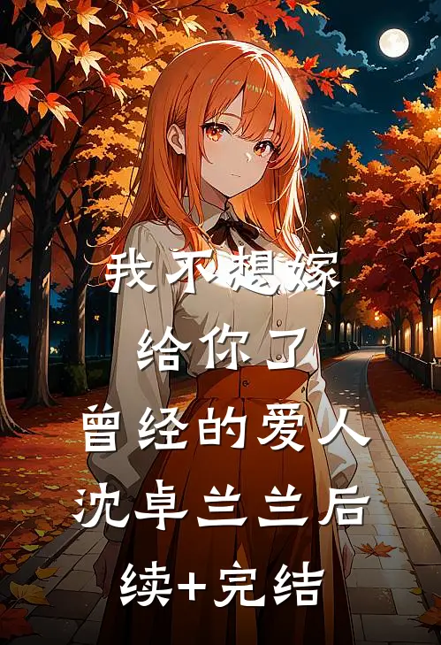 我不想嫁给你了，曾经的爱人沈卓兰兰后续+完结
