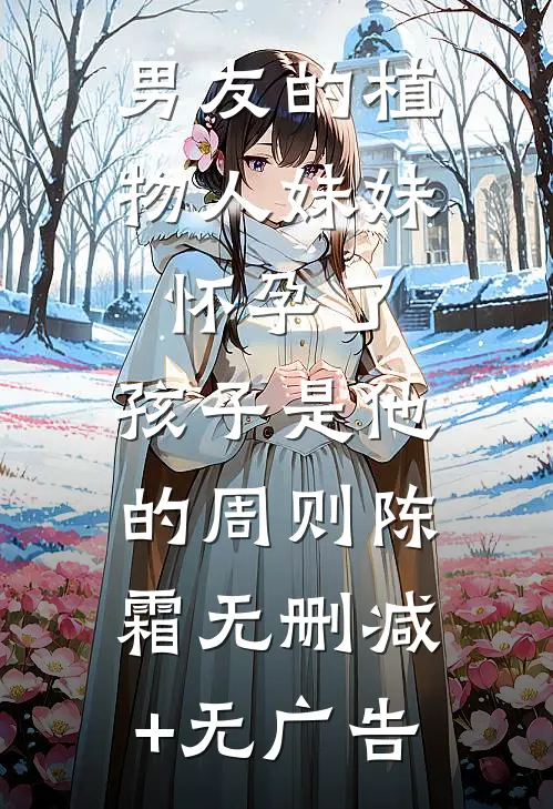 男友的植物人妹妹怀孕了，孩子是他的周则陈霜无删减+无广告