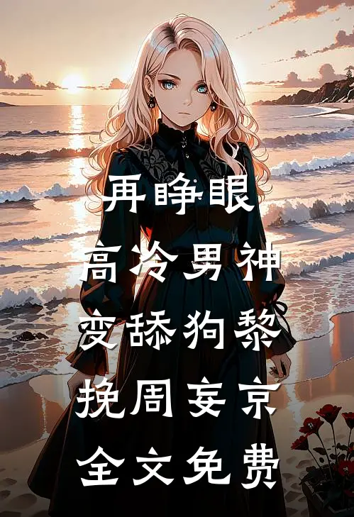 再睁眼，高冷男神变舔狗黎挽周妄京全文免费