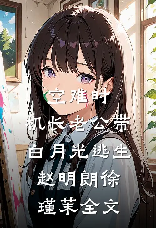 空难时，机长老公带白月光逃生赵明朗徐瑾茉全文
