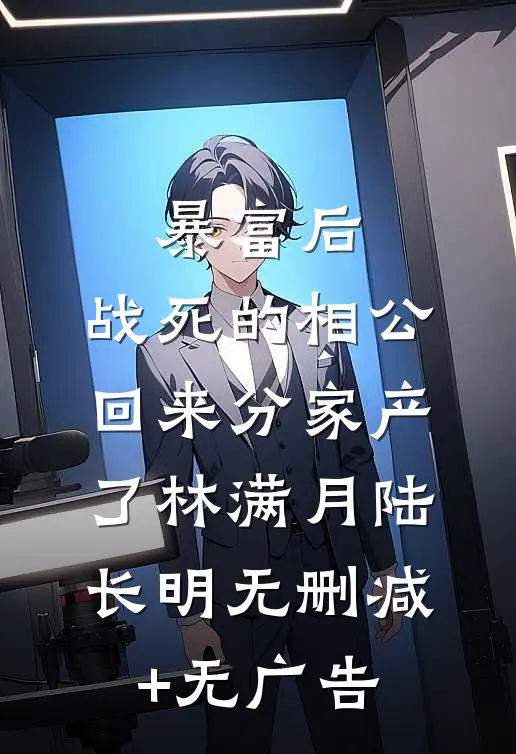 暴富后，战死的相公回来分家产了林满月陆长明无删减+无广告