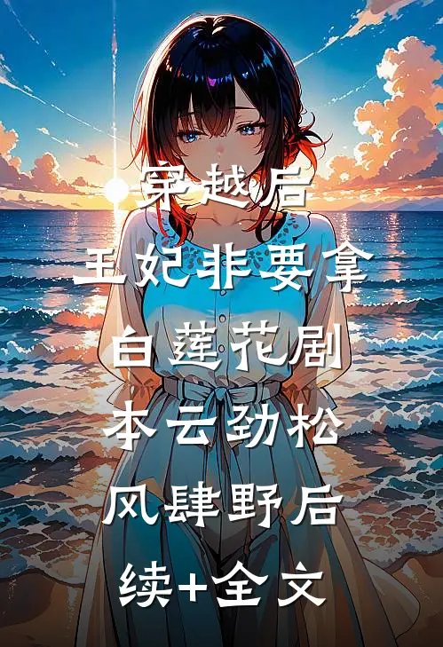 穿越后，王妃非要拿白莲花剧本云劲松风肆野后续+全文