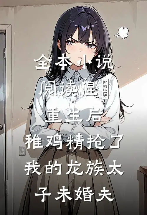 全本小说阅读涅槃重生后，稚鸡精抢了我的龙族太子未婚夫