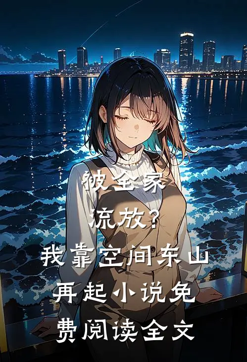 被全家流放？我靠空间东山再起小说免费阅读全文