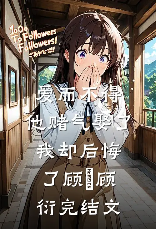 爱而不得，他赌气娶了我却后悔了顾洐顾衍完结文
