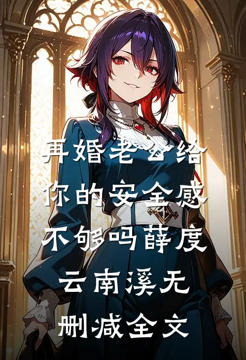 再婚-老公给你的安全感不够吗薛度云南溪无删减全文