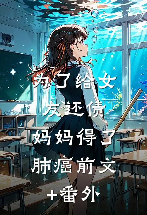 为了给女友还债，妈妈得了肺癌前文+番外