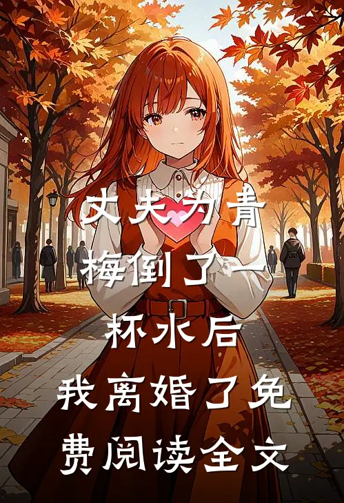 丈夫为青梅倒了一杯水后，我离婚了免费阅读全文