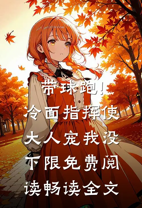 带球跑!冷面指挥使大人宠我没下限免费阅读畅读全文