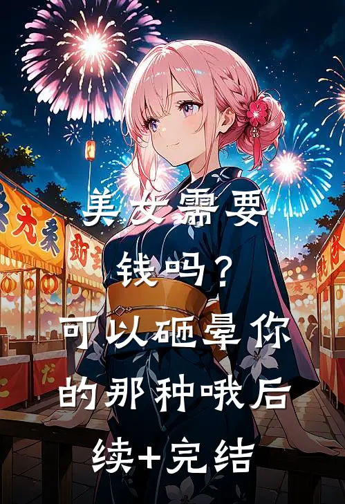 美女需要钱吗？可以砸晕你的那种哦后续+完结
