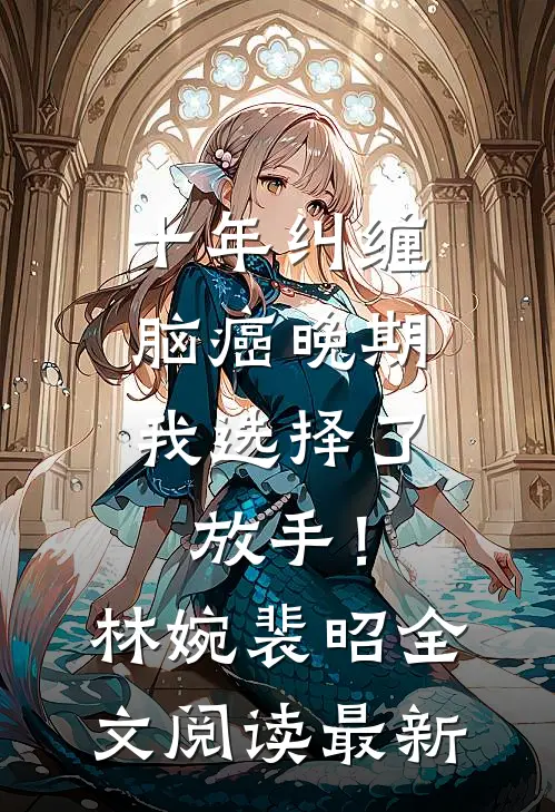 十年纠缠：脑癌晚期，我选择了放手！林婉裴昭全文阅读最新