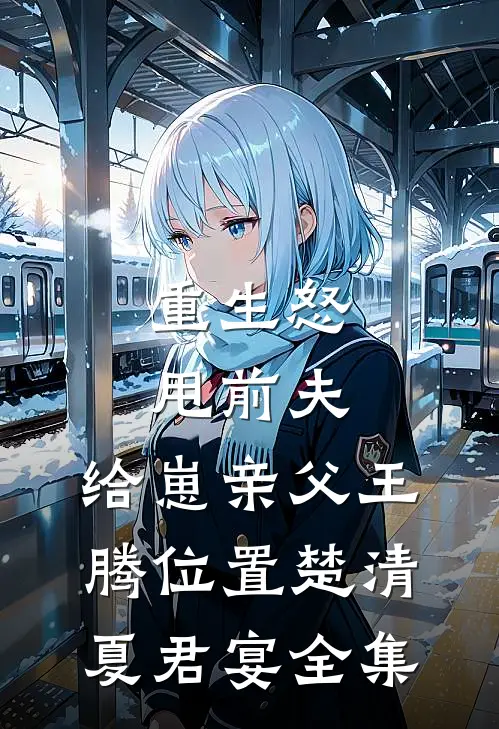 重生怒甩前夫，给崽亲父王腾位置楚清夏君宴 全集