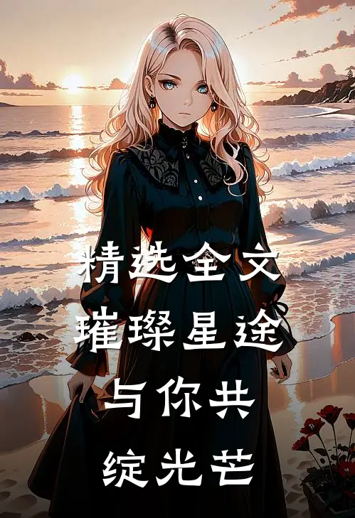 精选全文璀璨星途，与你共绽光芒