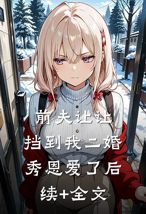 前夫让让，挡到我二婚秀恩爱了后续+全文