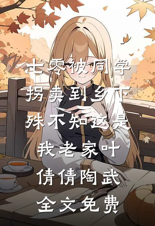 七零被同学拐卖到乡下，殊不知这是我老家叶倩倩陶武全文免费