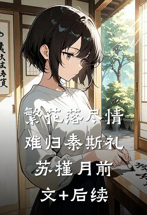繁花落尽情难归秦斯礼苏槿月前文+后续