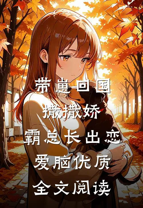 带崽回国撒撒娇，霸总长出恋爱脑优质全文阅读