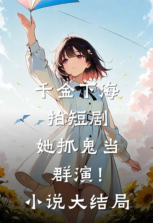千金下海拍短剧，她抓鬼当群演！小说大结局