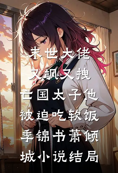 末世大佬又飒又拽，亡国太子他被迫吃软饭季锦书萧倾城小说结局