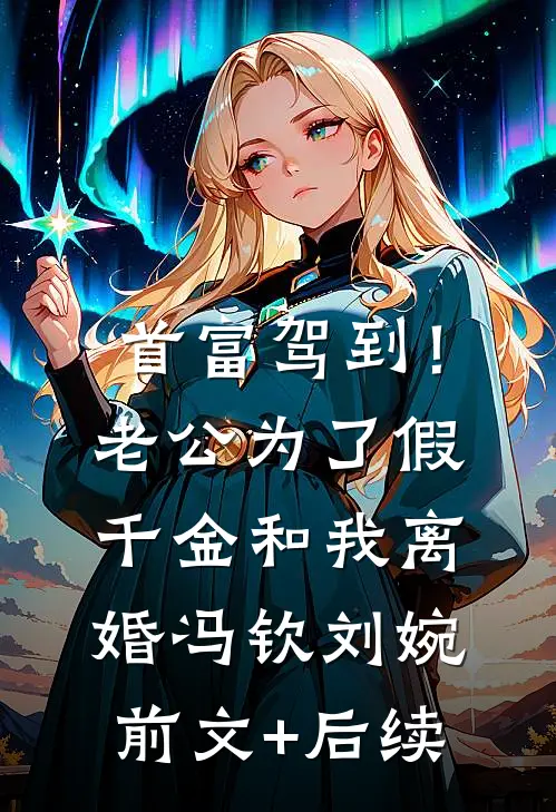 首富驾到！老公为了假千金和我离婚冯钦刘婉前文+后续