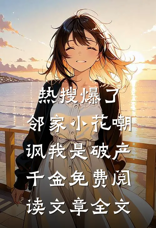 热搜爆了,邻家小花嘲讽我是破产千金免费阅读文章全文