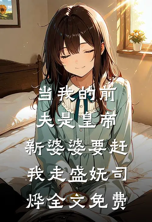 当我的前夫是皇帝，新婆婆要赶我走盛妩司烨全文免费