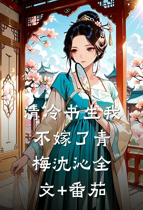 清冷书生我不嫁了青梅沈沁全文+番茄