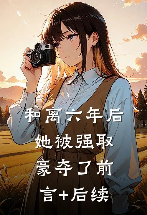 和离六年后，她被强取豪夺了前言+后续