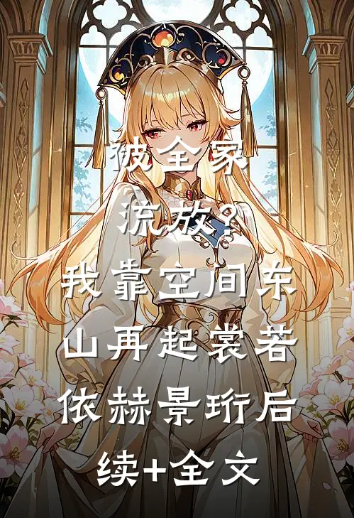 被全家流放？我靠空间东山再起裳若依赫景珩后续+全文