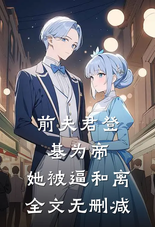 前夫君登基为帝，她被逼和离全文无删减