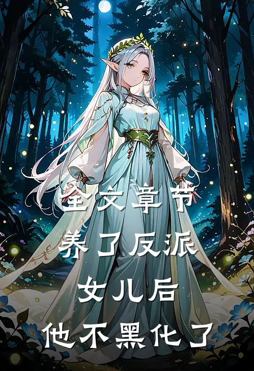 全文章节养了反派女儿后，他不黑化了