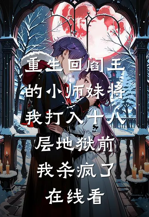 重生回阎王的小师妹将我打入十八层地狱前，我杀疯了在线看