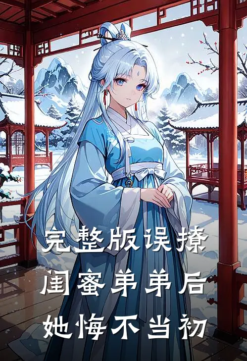 完整版误撩闺蜜弟弟后，她悔不当初
