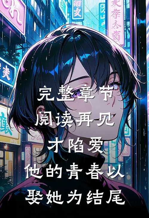 完整章节阅读再见才陷爱：他的青春以娶她为结尾
