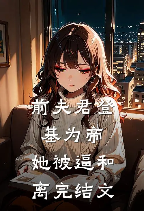 前夫君登基为帝，她被逼和离完结文