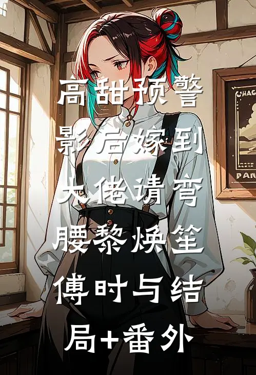 高甜预警：影后嫁到，大佬请弯腰黎焕笙傅时与结局+番外