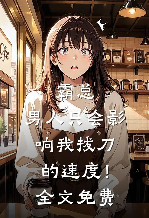 霸总，男人只会影响我拔刀的速度！全文免费