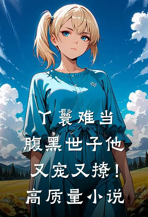 丫鬟难当，腹黑世子他又宠又撩！高质量小说