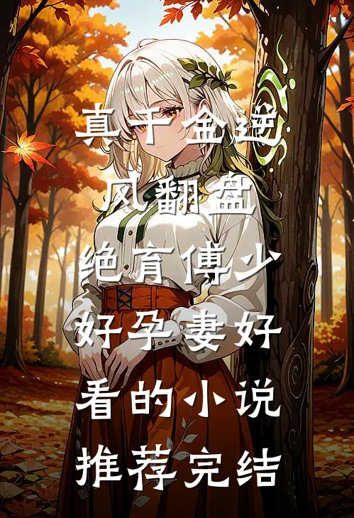 真千金逆风翻盘，绝育傅少好孕妻好看的小说推荐完结