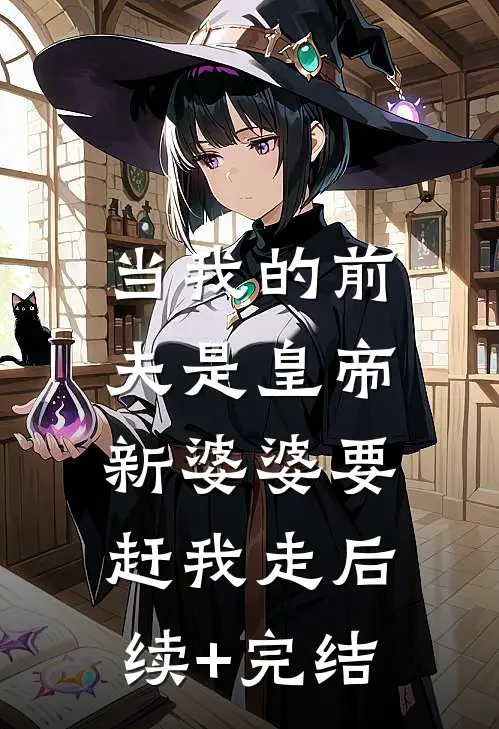 当我的前夫是皇帝，新婆婆要赶我走后续+完结